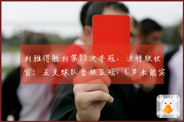 利雅得胜利第11次夺冠，沙特联收官：五支球队晋级亚冠，C罗未能实现金靴三连霸